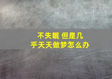 不失眠 但是几乎天天做梦怎么办